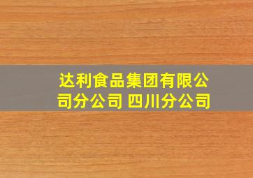 达利食品集团有限公司分公司 四川分公司